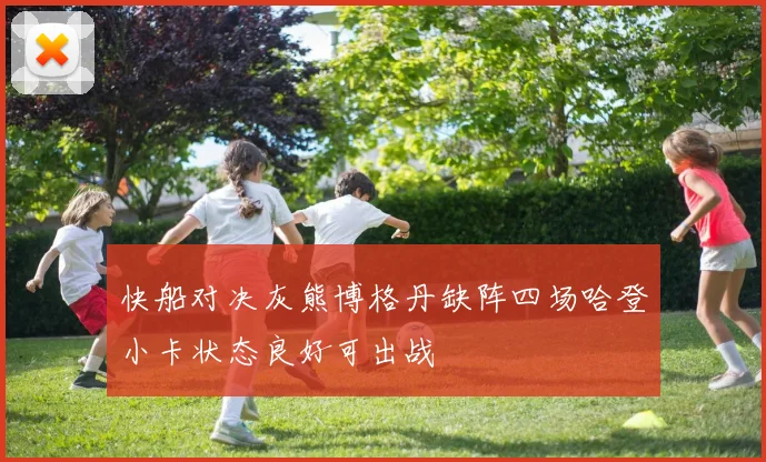 快船对决灰熊博格丹缺阵四场哈登小卡状态良好可出战