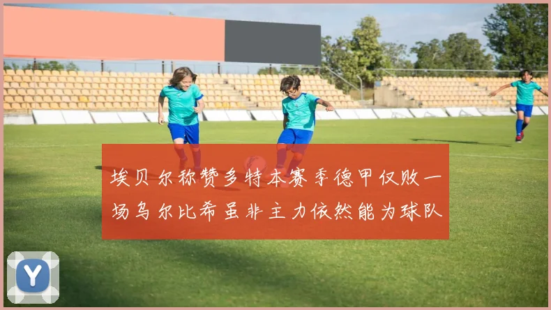埃贝尔称赞多特本赛季德甲仅败一场乌尔比希虽非主力依然能为球队贡献力量