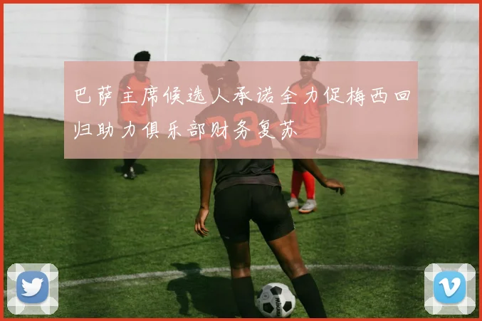 巴萨主席候选人承诺全力促梅西回归助力俱乐部财务复苏