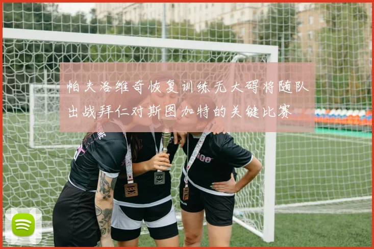 帕夫洛维奇恢复训练无大碍将随队出战拜仁对斯图加特的关键比赛