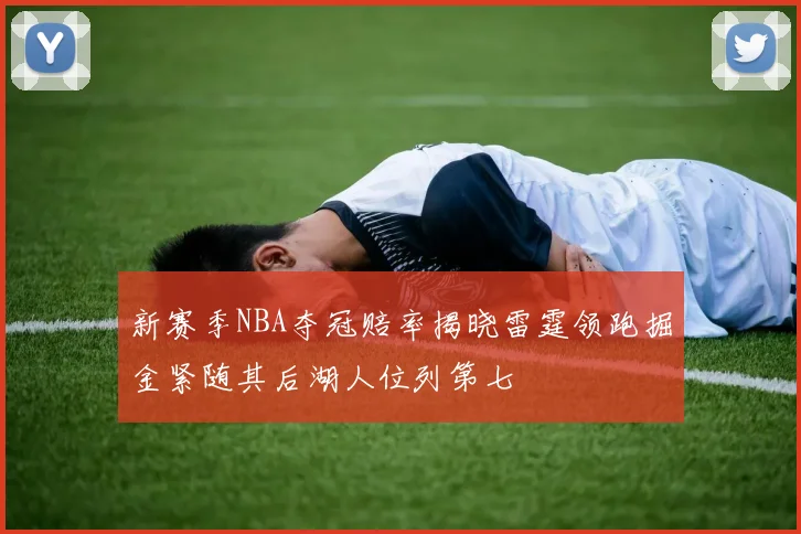 新赛季NBA夺冠赔率揭晓雷霆领跑掘金紧随其后湖人位列第七