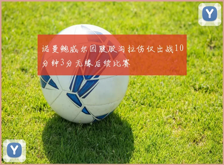 诺曼鲍威尔因腹股沟拉伤仅出战10分钟3分无缘后续比赛