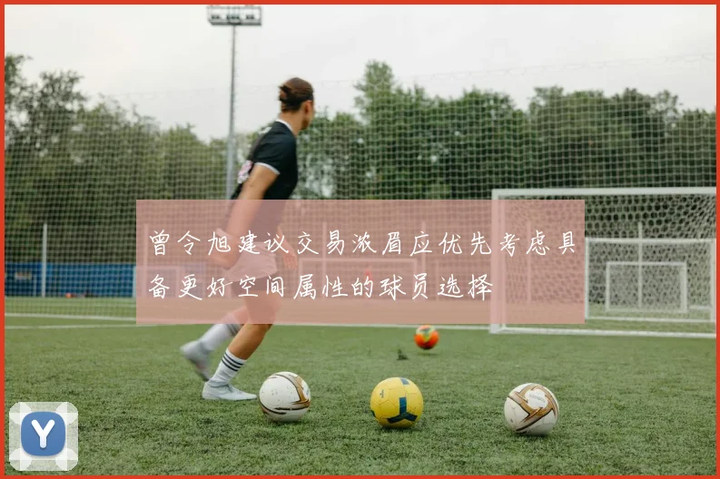 曾令旭建议交易浓眉应优先考虑具备更好空间属性的球员选择