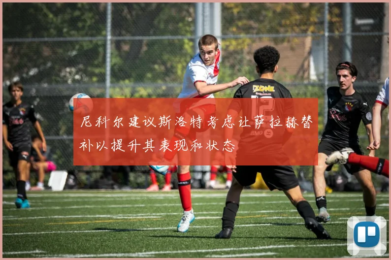 尼科尔建议斯洛特考虑让萨拉赫替补以提升其表现和状态