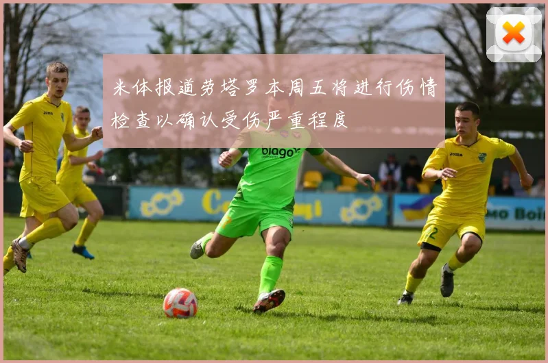 米体报道劳塔罗本周五将进行伤情检查以确认受伤严重程度