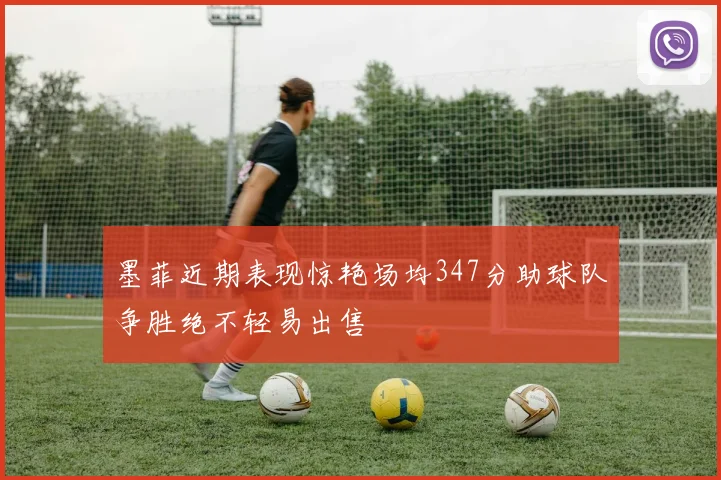 墨菲近期表现惊艳场均347分助球队争胜绝不轻易出售