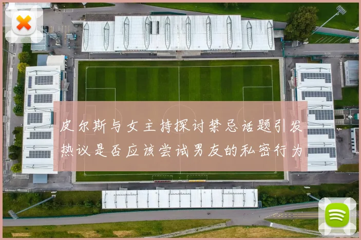 皮尔斯与女主持探讨禁忌话题引发热议是否应该尝试男友的私密行为