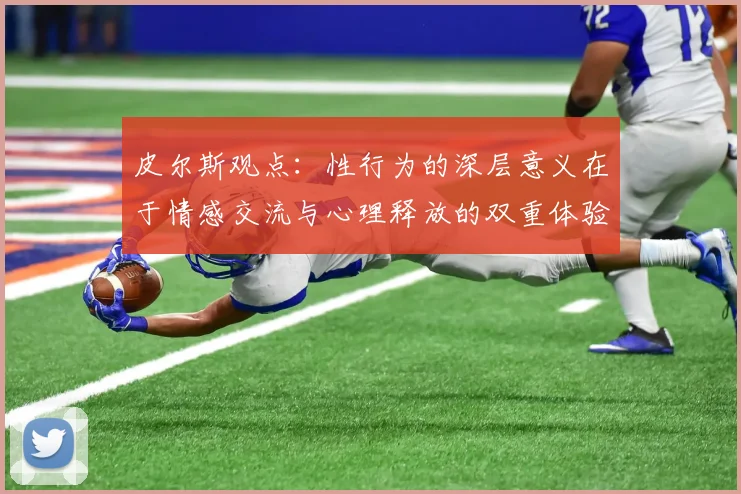 皮尔斯观点：性行为的深层意义在于情感交流与心理释放的双重体验